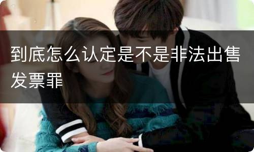 到底怎么认定是不是非法出售发票罪
