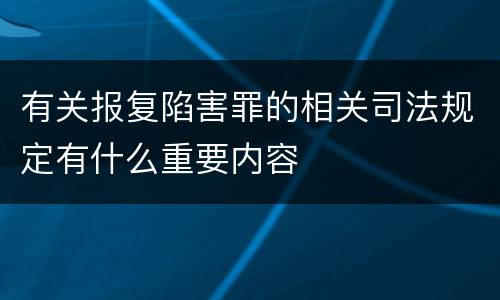 有关报复陷害罪的相关司法规定有什么重要内容