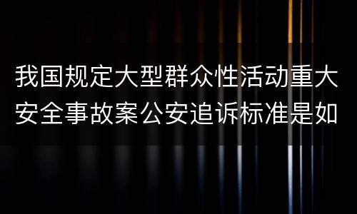 我国规定大型群众性活动重大安全事故案公安追诉标准是如何规定