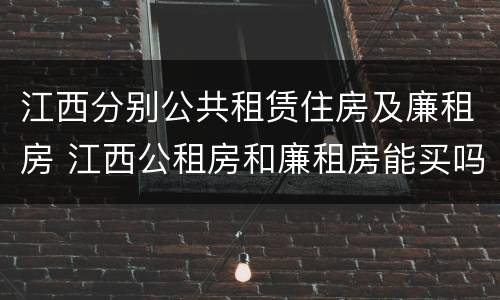 江西分别公共租赁住房及廉租房 江西公租房和廉租房能买吗