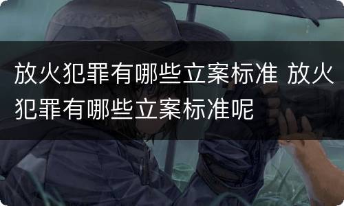 放火犯罪有哪些立案标准 放火犯罪有哪些立案标准呢