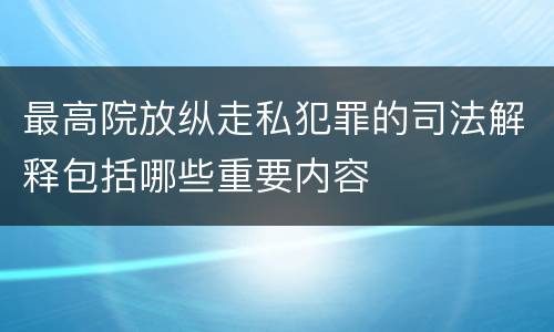 最高院放纵走私犯罪的司法解释包括哪些重要内容