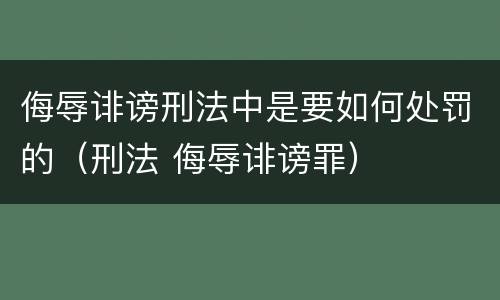侮辱诽谤刑法中是要如何处罚的（刑法 侮辱诽谤罪）