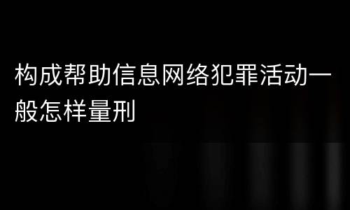 构成帮助信息网络犯罪活动一般怎样量刑