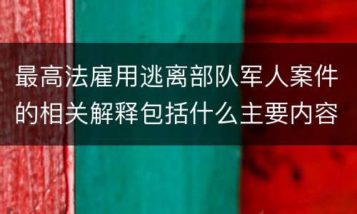 最高法雇用逃离部队军人案件的相关解释包括什么主要内容