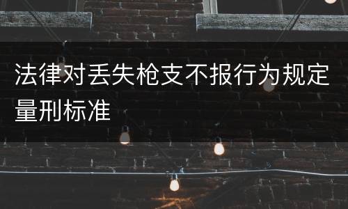 法律对丢失枪支不报行为规定量刑标准