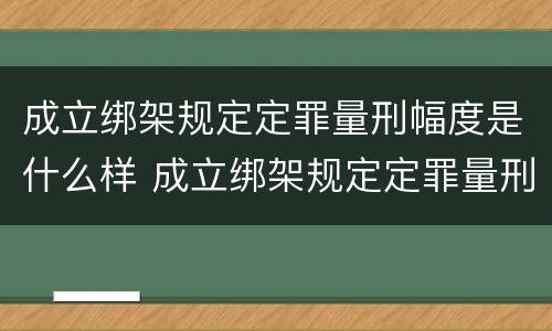成立绑架规定定罪量刑幅度是什么样 成立绑架规定定罪量刑幅度是什么样的