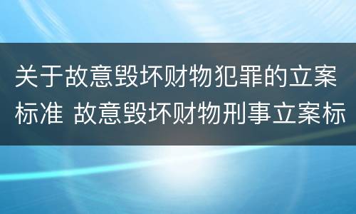 关于故意毁坏财物犯罪的立案标准 故意毁坏财物刑事立案标准