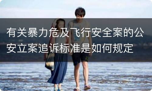 有关暴力危及飞行安全案的公安立案追诉标准是如何规定