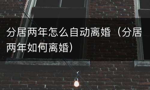 分居两年怎么自动离婚（分居两年如何离婚）