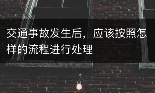 交通事故发生后，应该按照怎样的流程进行处理