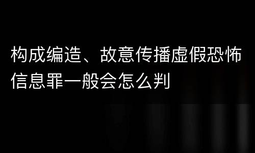 构成编造、故意传播虚假恐怖信息罪一般会怎么判