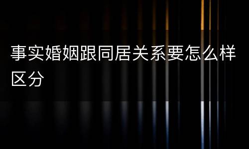 事实婚姻跟同居关系要怎么样区分