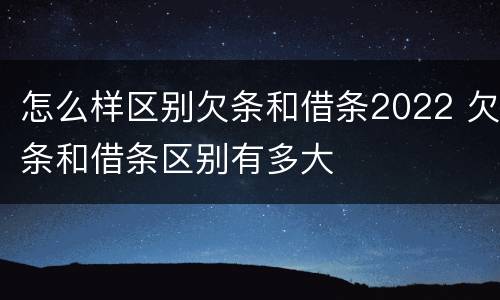 怎么样区别欠条和借条2022 欠条和借条区别有多大