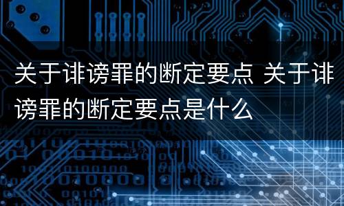 关于诽谤罪的断定要点 关于诽谤罪的断定要点是什么