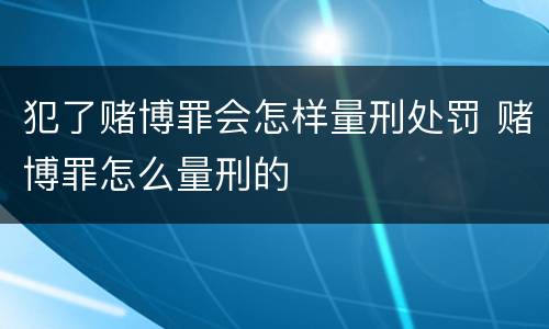 犯了赌博罪会怎样量刑处罚 赌博罪怎么量刑的