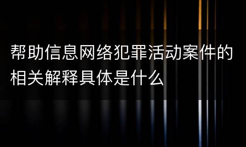 帮助信息网络犯罪活动案件的相关解释具体是什么