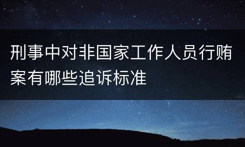 刑事中对非国家工作人员行贿案有哪些追诉标准