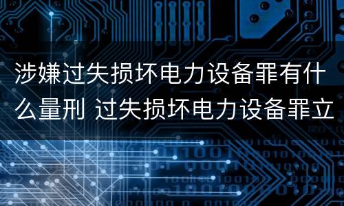 涉嫌过失损坏电力设备罪有什么量刑 过失损坏电力设备罪立案标准