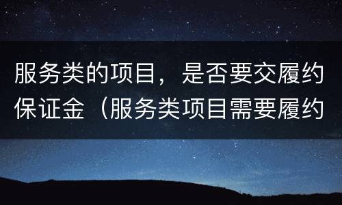 服务类的项目，是否要交履约保证金（服务类项目需要履约保证金吗）