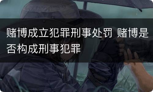 赌博成立犯罪刑事处罚 赌博是否构成刑事犯罪