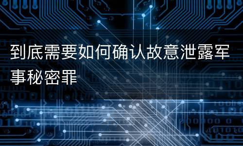 到底需要如何确认故意泄露军事秘密罪
