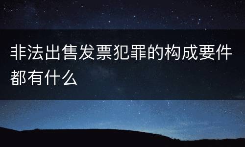 非法出售发票犯罪的构成要件都有什么