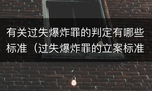 有关过失爆炸罪的判定有哪些标准（过失爆炸罪的立案标准）