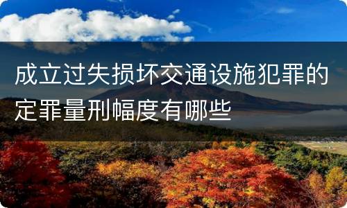 成立过失损坏交通设施犯罪的定罪量刑幅度有哪些