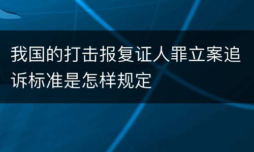 我国的打击报复证人罪立案追诉标准是怎样规定