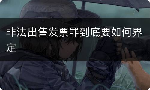 非法出售发票罪到底要如何界定