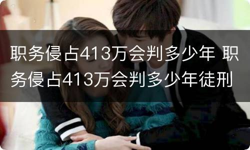 职务侵占413万会判多少年 职务侵占413万会判多少年徒刑