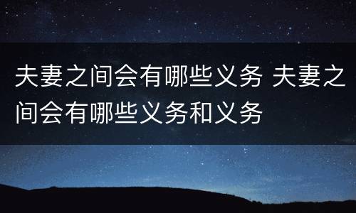 夫妻之间会有哪些义务 夫妻之间会有哪些义务和义务
