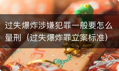 过失爆炸涉嫌犯罪一般要怎么量刑（过失爆炸罪立案标准）