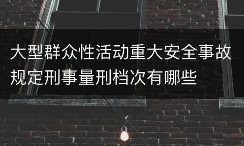 大型群众性活动重大安全事故规定刑事量刑档次有哪些