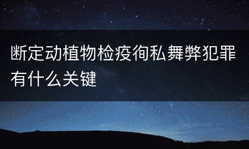 断定动植物检疫徇私舞弊犯罪有什么关键