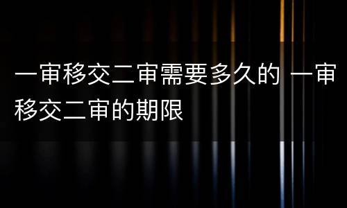 一审移交二审需要多久的 一审移交二审的期限