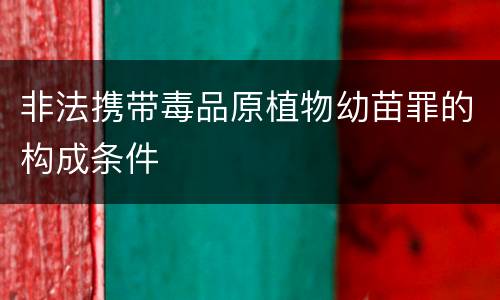 非法携带毒品原植物幼苗罪的构成条件