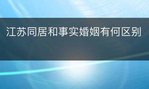 江苏同居和事实婚姻有何区别