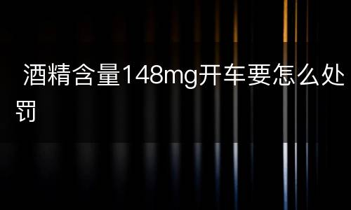  酒精含量148mg开车要怎么处罚