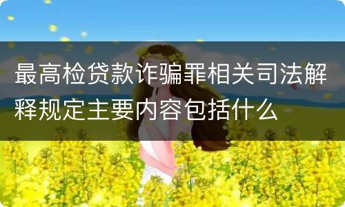 最高检贷款诈骗罪相关司法解释规定主要内容包括什么