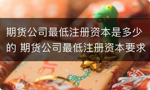 期货公司最低注册资本是多少的 期货公司最低注册资本要求