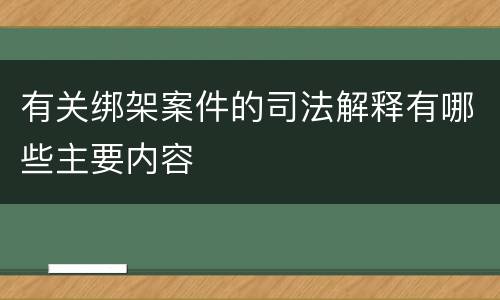 有关绑架案件的司法解释有哪些主要内容