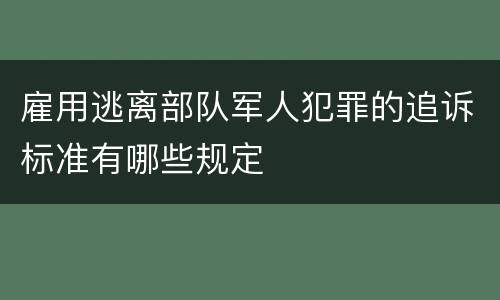雇用逃离部队军人犯罪的追诉标准有哪些规定