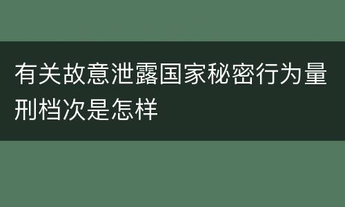 有关故意泄露国家秘密行为量刑档次是怎样