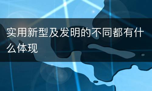 实用新型及发明的不同都有什么体现