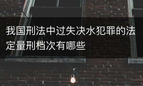 我国刑法中过失决水犯罪的法定量刑档次有哪些
