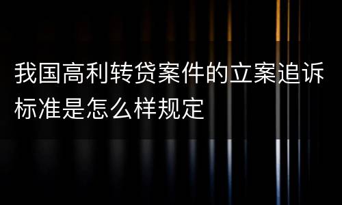 我国高利转贷案件的立案追诉标准是怎么样规定