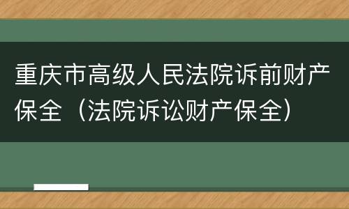 重庆市高级人民法院诉前财产保全（法院诉讼财产保全）