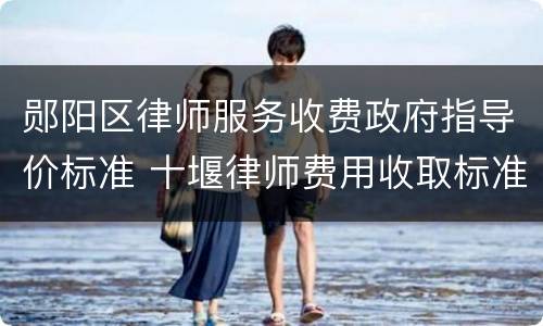 郧阳区律师服务收费政府指导价标准 十堰律师费用收取标准
